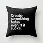"Create Something Today Even If It Sucks" Pillow Cover